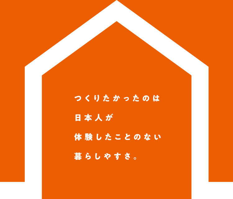 つくりたかったのは日本人が体験したことのない暮らしやすさ。