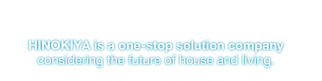 Hinokiya Group For the solution to your living arrangements,Look no further than Hinokiya.
